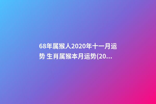 68年属猴人2020年十一月运势 生肖属猴本月运势(2021年11月)-第1张-观点-玄机派